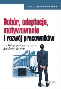 Dobór, adaptacja, motywowanie i rozwój pracowników Psychologiczno-organizacyjne doradztwo dla firm - Wojciech Daniecki | mała okładka