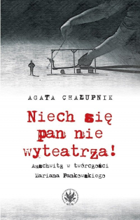 Niech się pan nie wyteatrza! Auschwitz w twórczości Mariana Pankowskiego - Agata Chałupnik | mała okładka