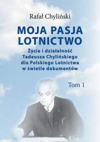 Moja pasja lotnictwo Życie i działaność Tadeusza Chylińskiego dla Polskiego Lotnictwa w świetle dokumentów - Rafał Chyliński | mała okładka