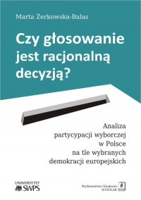 Czy głosowanie jest racjonalną decyzją? Analiza partycypacji wyborczej w Polsce na tle wybranych demokracji europejskich - Marta Żerkowska-Balas | mała okładka