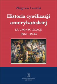 Historia cywilizacji amerykańskiej Tom 3 Era konsolidacji 1861-1945 - Lewicki Zbigniew | mała okładka