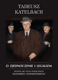 O zjednoczenie i legalizm Ostatni akt życia publicznego Kazimierza Sosnkowskiego - Tadeusz Katelbach | mała okładka