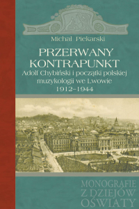 Przerwany kontrapunkt Adolf Chybiński i początki polskiej muzykologii we Lwowie 1912-1944 - Michał Piekarski | mała okładka