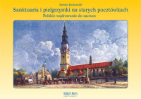 Sanktuaria i pielgrzymki na starych pocztówkach Polskie wędrowanie do sacrum - Antoni Jackowski | mała okładka