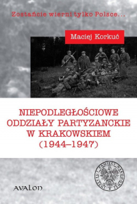 Niepodległościowe oddziały partyzanckie w krakowskiem (1944-1947) - Maciej Korkuć | mała okładka