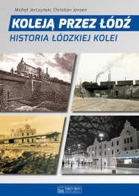 Koleją przez Łódź Historia łódzkiej kolei - Jensen Christian, Jerczyński Michał | mała okładka