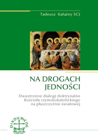 Na drogach jedności Dwustronne dialogi doktrynalne Kościoła rzymskokatolickiego na płaszczyźnie światowej - Tadeusz Kałużny | mała okładka
