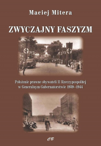 Zwyczajny faszyzm Połozenie prawne obywateli polskich w Generalnym Gubernatorstwie 1939-1945 - Maciej Mitera | mała okładka