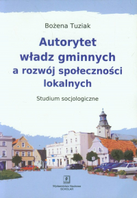 Autorytet władz gminnych a rozwój społeczności lokalnych Studium Socjologiczne - Bożena Tuziak | mała okładka