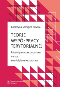 Teorie współpracy terytorialnej Municipium oeconomicus versus municipium reciprocans - Katarzyna Szmigiel-Rawska | mała okładka