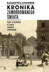 Kronika zamordowanego świata Żydzi w Krakowie w czasie okupacji niemieckiej - Katarzyna Zimmerer | mała okładka