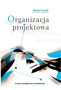 Organizacja projektowa Podstawy - modele - rozwiązania - Michał Trocki | mała okładka