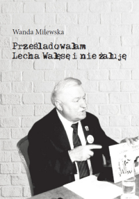 Prześladowałam Lecha Wałęsę i nie żałuję - Wanda Milewska | mała okładka