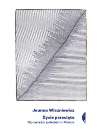 Życie przecięte Opowieści pokolenia Marca - Joanna Wiszniewicz | mała okładka