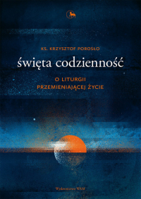 Święta codzienność O liturgii przemieniającej życie - Krzysztof Porosło | mała okładka