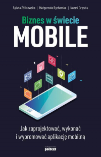 Biznes w świecie mobile Jak zaprojektować, wykonać i wypromować aplikację mobilną - Gryczko Noemi, Rycharska Małgorzata, Żółkiewska Sylwia | mała okładka
