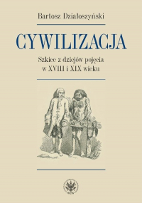 Cywilizacja Szkice z dziejów pojęcia w XVIII i XIX wieku - Bartosz Działoszyński | mała okładka