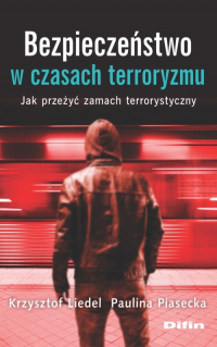 Bezpieczeństwo w czasach terroryzmu Jak przeżyć zamach terrorystyczny - Krzysztof Liedel, Piasecka Paulina | mała okładka