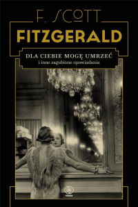 Dla ciebie mogę umrzeć i inne zagubione opowiadania - F.Scott Fitzgerald | mała okładka