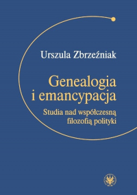 Genealogia i emancypacja Studia nad współczesną filozofią polityki - Urszula Zbrzeźniak | mała okładka