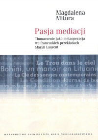Pasja mediacji Tłumaczenie jako metaoperacja we francuskich przekładach Maryli Laurent - Magdalena Mitura | mała okładka