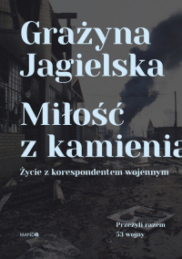 Miłość z kamienia Życie z korespondentem wojennym - Grażyna Jagielska | mała okładka