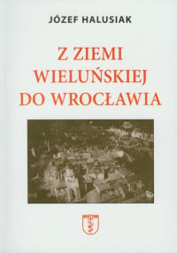 Z Ziemi Wieluńskiej do Wrocławia - Józef Halusiak | mała okładka