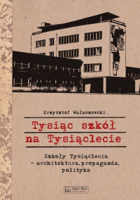 Tysiąc szkół na Tysiąclecie Szkoły Tysiąclecia - architektura, propaganda, polityka - Krzysztof Wałaszewski | mała okładka