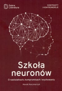 Szkoła neuronów O nastolatkach, kompromisach i wychowaniu - Kaczmarzyk Marek | mała okładka