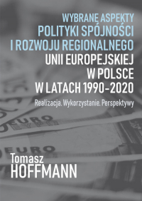 Wybrane aspekty polityki spójności i rozwoju regionalnego Unii Europejskiej w Polsce Realizacja. Wykorzystanie. Perspektywy - Tomasz Hoffman | mała okładka
