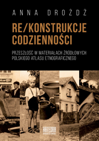 Rekonstrukcje codzienności Przeszłość w materiałach źródłowych Polskiego Atlasu Etnograficznego - Anna Drożdż | mała okładka