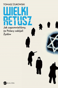 Wielki retusz Jak zapomnieliśmy, że Polacy zabijali Żydów - Żukowski Tomasz | mała okładka