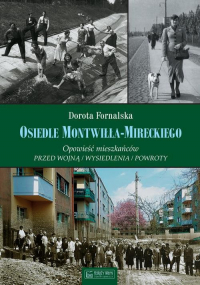 Osiedle Montwiłła-Mireckiego Opowieść mieszkańców Przed wojną / Wysiedlenia / Powroty - Dorota Fornalska | mała okładka