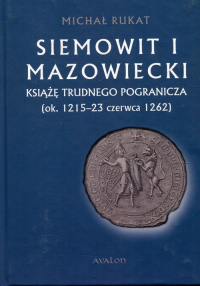 Siemowit I Mazowiecki Książę trudnego pogranicza (ok. 1215-23 czerwca 1262) - Michał Rukat | mała okładka