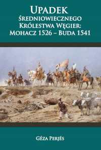 Upadek średniowiecznego Królestwa Węgier Mohacz 1526-Buda 1541 - Géza Perjés | mała okładka