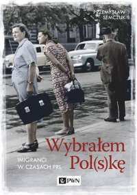 Wybrałem Polskę Imigranci w PRL - Przemysław Semczuk | mała okładka