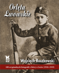Orlęta Lwowskie 100 oryginalnych fotografii z bitwy o Lwów (1918-1919) - Wojciech Roszkowski | mała okładka