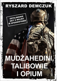 Mudżahedini, talibowie i opium Odtajnienie akt z wojny w Afganistanie - Ryszard Demczuk | mała okładka