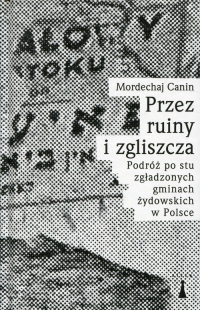 Przez ruiny i zgliszcza Podróż po stu zgładzonych gminach żydowskich w Polsce - Mordechaj Canin | mała okładka