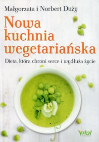 Nowa kuchnia wegetariańska Dieta, która chroni serce i wydłuża życie - Duży Małgorzata, Duży Norbert | mała okładka