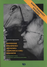 Wspieranie sprawności językowej i komunikacyjnej seniorów w perspektywie logopedii gerontologicznej Karty diagnozy i książka - Agnieszka Ogonowska | mała okładka