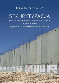 Sekurytyzacja jako narzędzie polityki zagranicznej Izraela w świetle teorii regionalnych kompleksów - Marcin Szydzisz | mała okładka