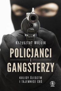 Policjanci i gangsterzy. Kulisy śledztw i tajemnice CBŚ - Krzysztof Wójcik | mała okładka