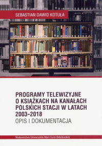Programy telewizyjne o książkach na kanałach polskich stacji w latach 2003-2018. Opis i dokumentacja - Kotuła Sebastian Dawid | mała okładka