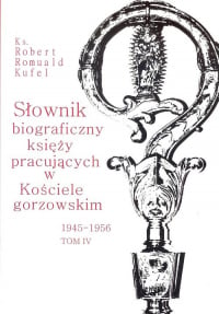 Słownik biograficzny księży pracujących w Kościele gorzowskim 1945-1956 tom IV / PDN - Kufel Robert Romuald ks. | mała okładka