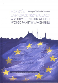 Rozwój samopodtrzymujący w polityce Unii Europejskiej wobec państw Maghrebu - Katarzyna Stachurska-Szczesiak | mała okładka