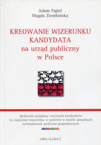 Kreowanie wizerunku kandydata na urząd publiczny w Polsce - Figiel Adam, Ziembińska Magda | mała okładka
