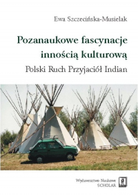 Pozanaukowe fascynacje innością kulturową Polski Ruch Przyjaciół Indian - Ewa Szczecińska-Musielak | mała okładka