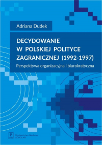Decydowanie w polskiej polityce zagranicznej (1992-1997) Perspektywa organizacyjna i biurokratyczna - Adriana Dudek | mała okładka