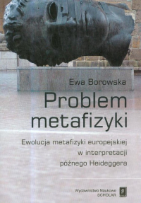 Problem metafizyki Ewolucja metafizyki europejskiej w interpretacji późnego Heideggera - Ewa Borowska | mała okładka